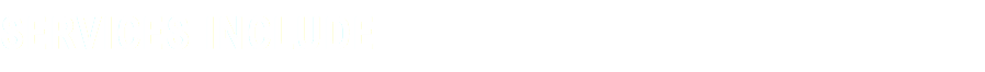SERVICES INCLUDE